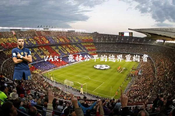 VAR:竞技公平的边界重构者