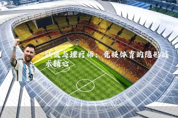 队医与理疗师：竞技体育的隐形战术轴心