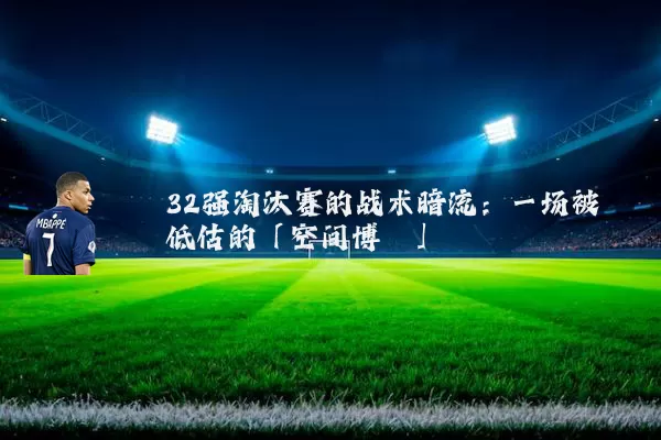 32强淘汰赛的战术暗流：一场被低估的「空间博弈」