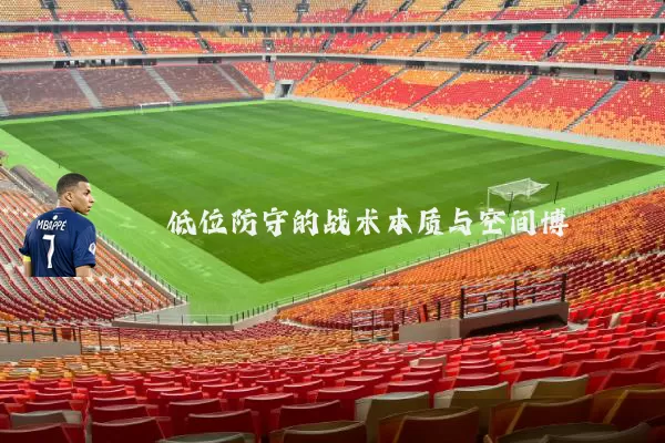 低位防守的战术本质与空间博弈