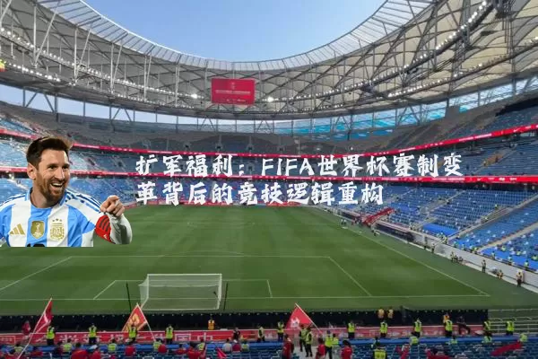 扩军福利:FIFA世界杯赛制变革背后的竞技逻辑重构