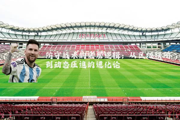 防守战术的底层逻辑:从区域联防到动态压迫的进化论