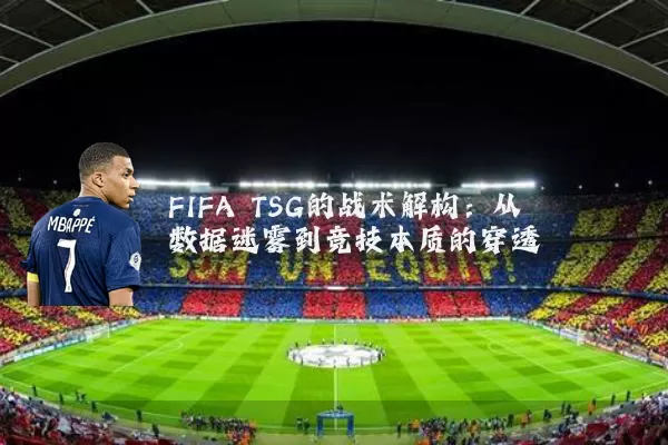 FIFA TSG的战术解构：从数据迷雾到竞技本质的穿透