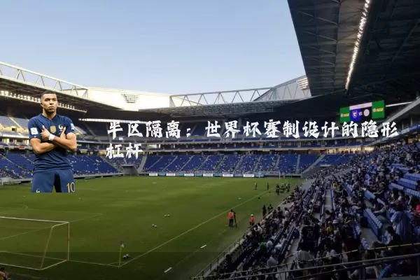 半区隔离:世界杯赛制设计的隐形杠杆