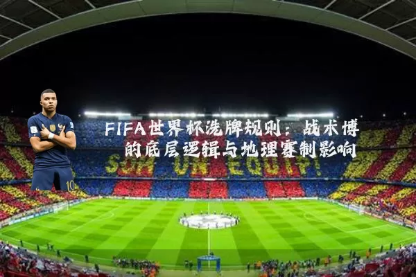 FIFA世界杯洗牌规则：战术博弈的底层逻辑与地理赛制影响