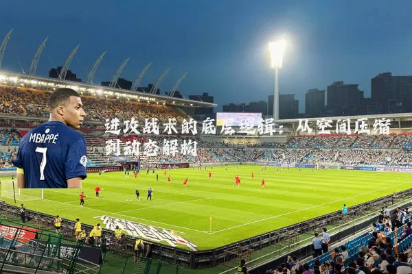 进攻战术的底层逻辑:从空间压缩到动态解构