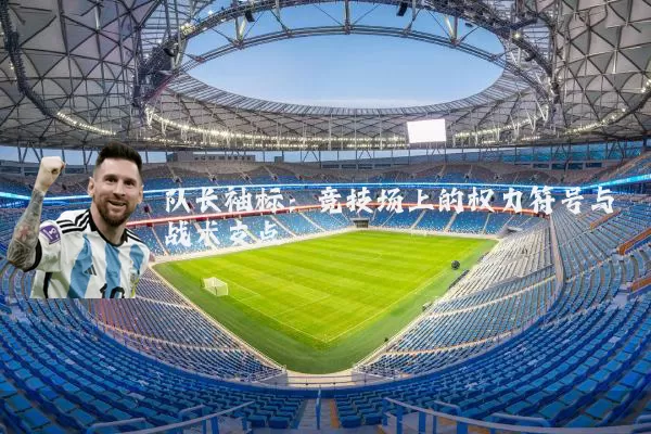 队长袖标：竞技场上的权力符号与战术支点