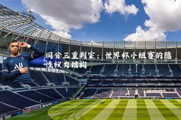 同分三重判定:世界杯小组赛的隐性权力结构