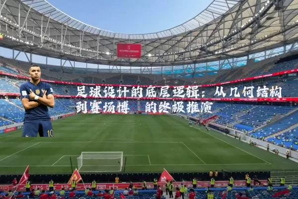 足球设计的底层逻辑:从几何结构到赛场博弈的终极推演