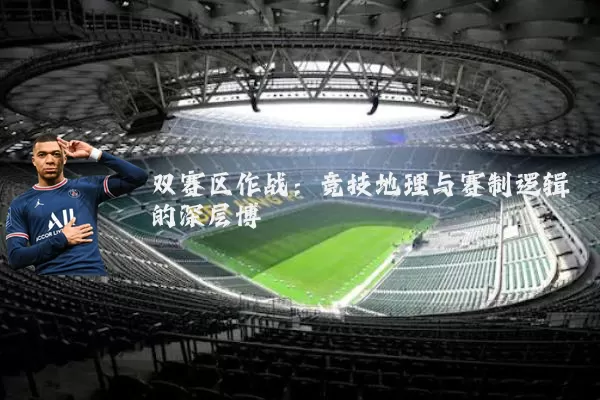 双赛区作战：竞技地理与赛制逻辑的深层博弈