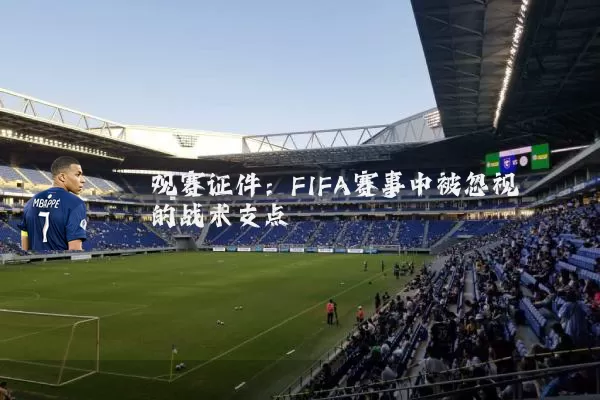 观赛证件:FIFA赛事中被忽视的战术支点