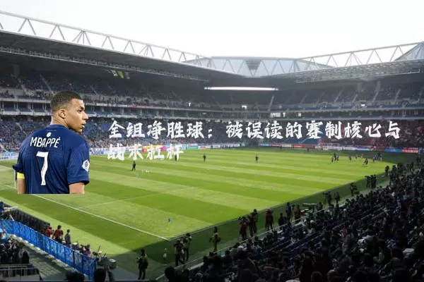 全组净胜球:被误读的赛制核心与战术杠杆